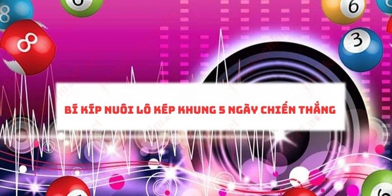 Mẹo chiến thắng cùng nuôi lô kép khung 5 ngày