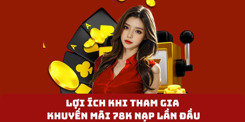 Lợi ích khi tham gia khuyến mãi 78k nạp lần đầu